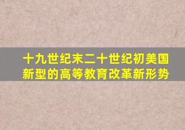 十九世纪末二十世纪初美国新型的高等教育改革新形势