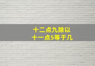 十二点九除以十一点5等于几