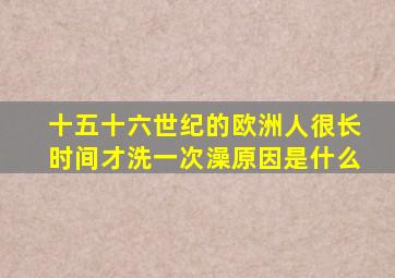 十五十六世纪的欧洲人很长时间才洗一次澡原因是什么