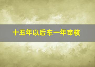 十五年以后车一年审核