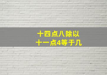 十四点八除以十一点4等于几