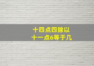 十四点四除以十一点6等于几