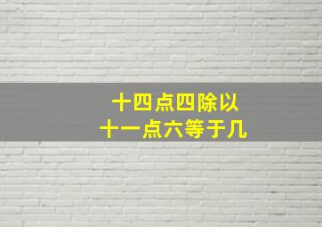 十四点四除以十一点六等于几