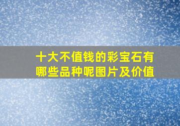 十大不值钱的彩宝石有哪些品种呢图片及价值