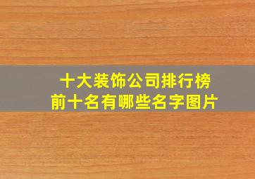 十大装饰公司排行榜前十名有哪些名字图片