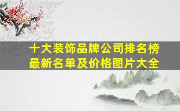 十大装饰品牌公司排名榜最新名单及价格图片大全