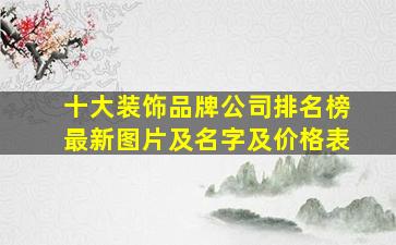 十大装饰品牌公司排名榜最新图片及名字及价格表