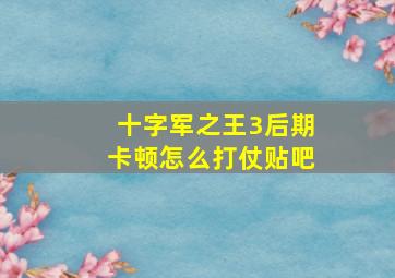 十字军之王3后期卡顿怎么打仗贴吧