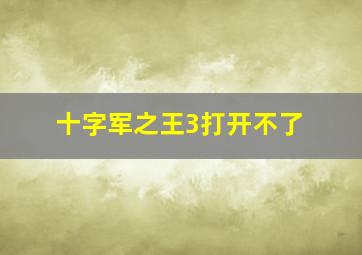 十字军之王3打开不了