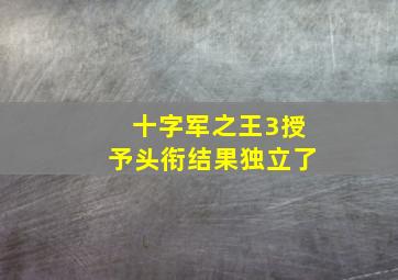 十字军之王3授予头衔结果独立了