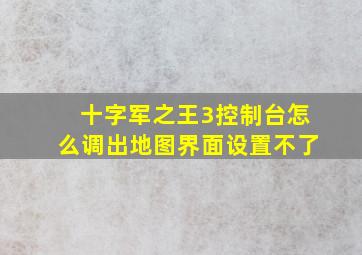 十字军之王3控制台怎么调出地图界面设置不了