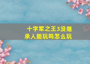 十字军之王3没继承人能玩吗怎么玩