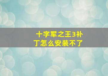 十字军之王3补丁怎么安装不了