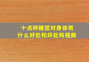 十点钟睡觉对身体有什么好处和坏处吗视频