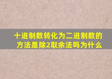 十进制数转化为二进制数的方法是除2取余法吗为什么