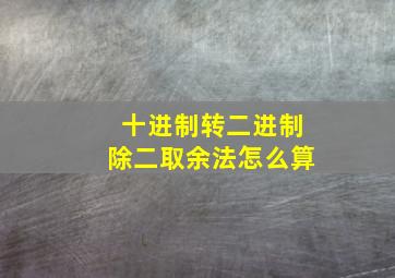 十进制转二进制除二取余法怎么算