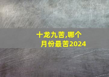 十龙九苦,哪个月份最苦2024