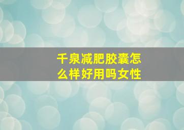 千泉减肥胶囊怎么样好用吗女性