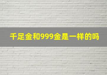 千足金和999金是一样的吗