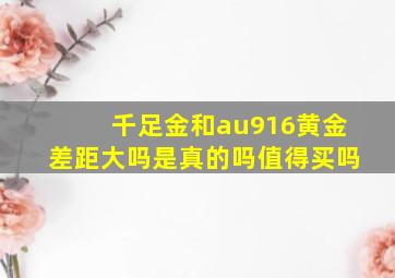 千足金和au916黄金差距大吗是真的吗值得买吗