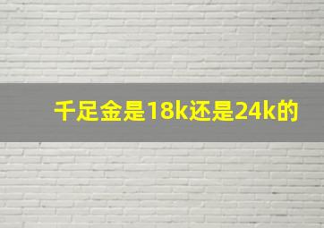 千足金是18k还是24k的