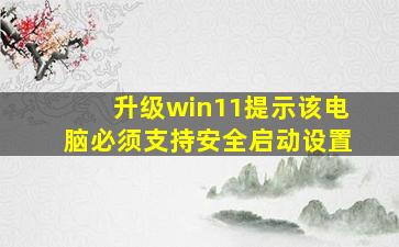 升级win11提示该电脑必须支持安全启动设置