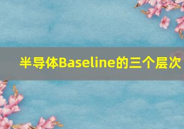 半导体Baseline的三个层次