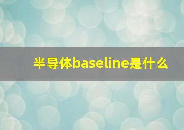 半导体baseline是什么