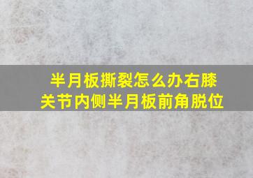 半月板撕裂怎么办右膝关节内侧半月板前角脱位