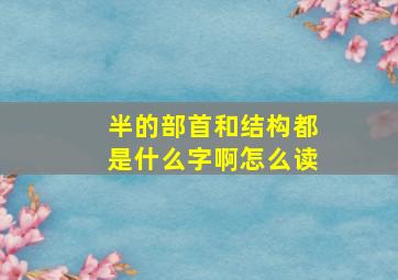 半的部首和结构都是什么字啊怎么读