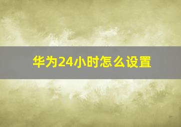 华为24小时怎么设置