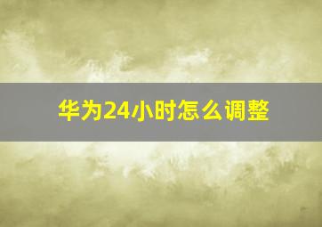 华为24小时怎么调整