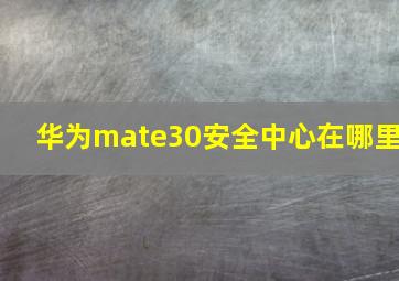 华为mate30安全中心在哪里