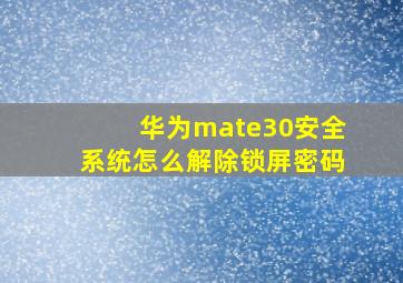 华为mate30安全系统怎么解除锁屏密码