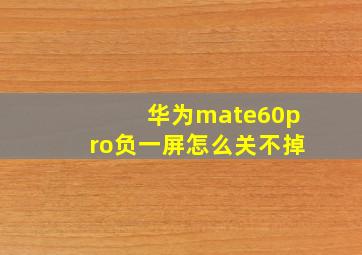 华为mate60pro负一屏怎么关不掉