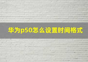 华为p50怎么设置时间格式