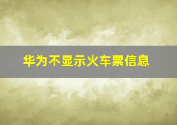 华为不显示火车票信息