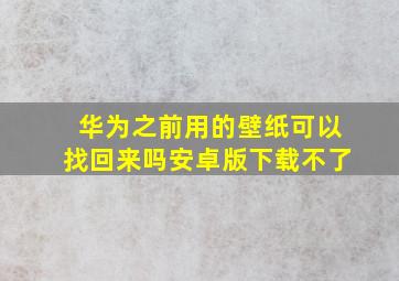 华为之前用的壁纸可以找回来吗安卓版下载不了