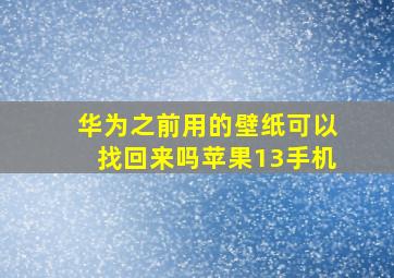 华为之前用的壁纸可以找回来吗苹果13手机