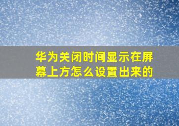 华为关闭时间显示在屏幕上方怎么设置出来的