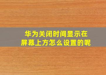 华为关闭时间显示在屏幕上方怎么设置的呢