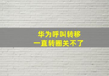 华为呼叫转移一直转圈关不了