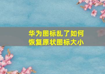 华为图标乱了如何恢复原状图标大小