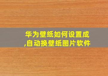 华为壁纸如何设置成,自动换壁纸图片软件