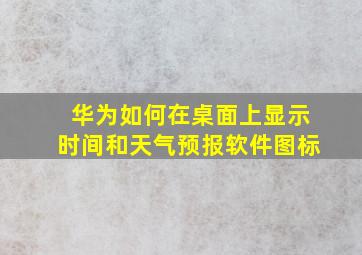 华为如何在桌面上显示时间和天气预报软件图标