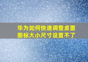 华为如何快速调整桌面图标大小尺寸设置不了