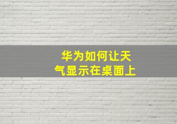 华为如何让天气显示在桌面上