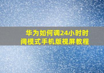 华为如何调24小时时间模式手机版视屏教程