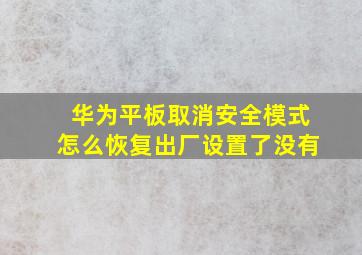 华为平板取消安全模式怎么恢复出厂设置了没有