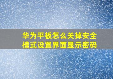 华为平板怎么关掉安全模式设置界面显示密码